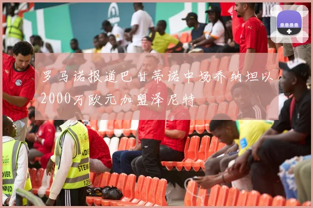罗马诺报道巴甘蒂诺中场乔纳坦以2000万欧元加盟泽尼特