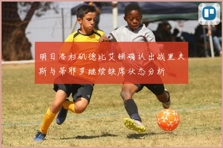 明日洛杉矶德比艾顿确认出战里夫斯与蒂耶罗继续缺席状态分析