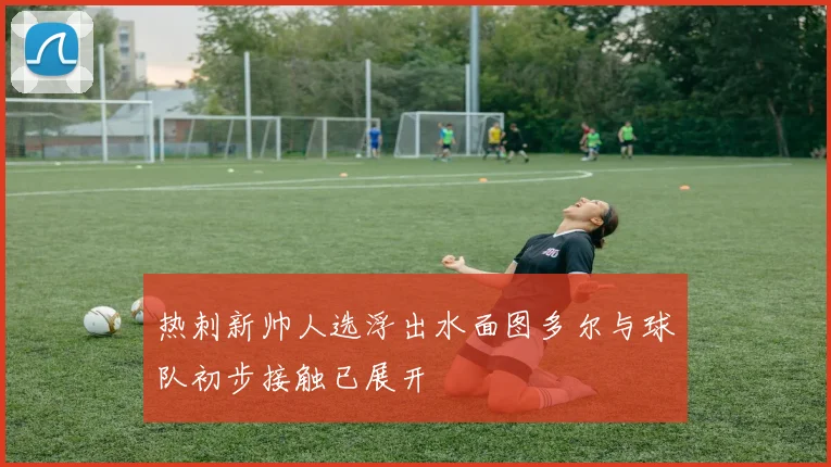 热刺新帅人选浮出水面图多尔与球队初步接触已展开