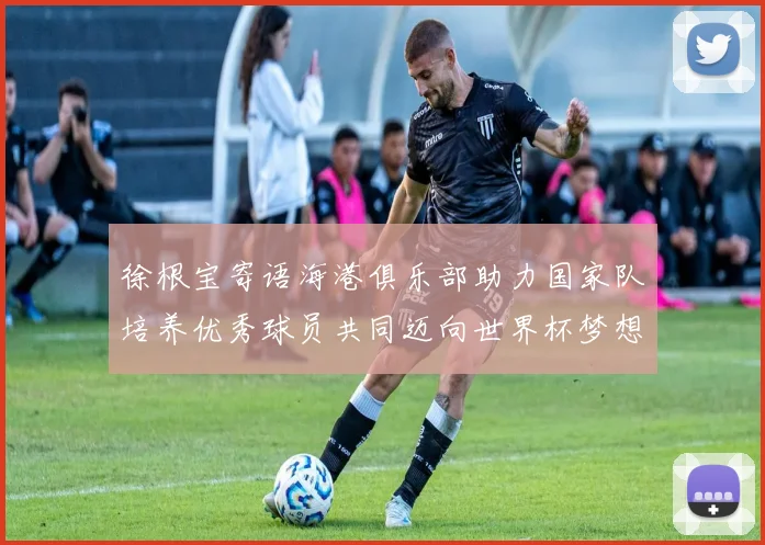 徐根宝寄语海港俱乐部助力国家队培养优秀球员共同迈向世界杯梦想
