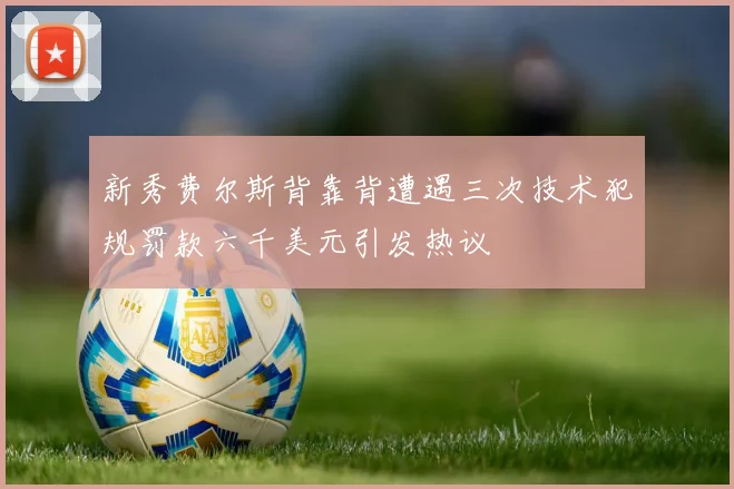 新秀费尔斯背靠背遭遇三次技术犯规罚款六千美元引发热议
