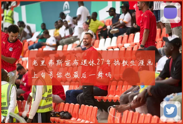 老里弗斯宣布退休27年执教生涯画上句号你也最后一舞吗