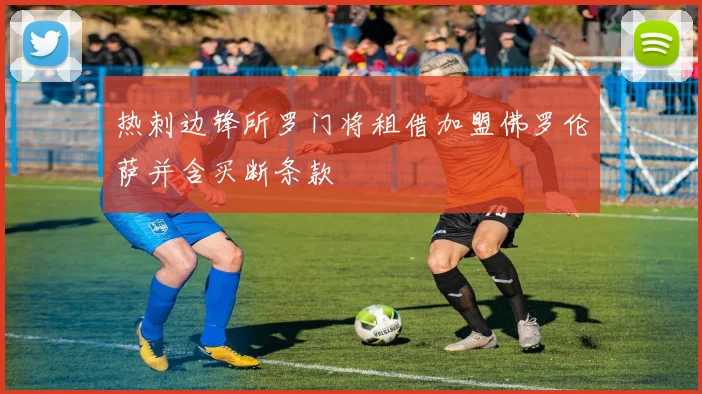 热刺边锋所罗门将租借加盟佛罗伦萨并含买断条款