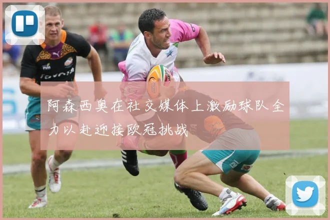 阿森西奥在社交媒体上激励球队全力以赴迎接欧冠挑战