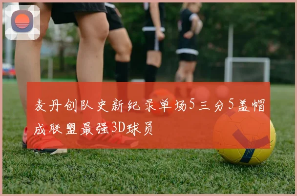 麦丹创队史新纪录单场5三分5盖帽成联盟最强3D球员