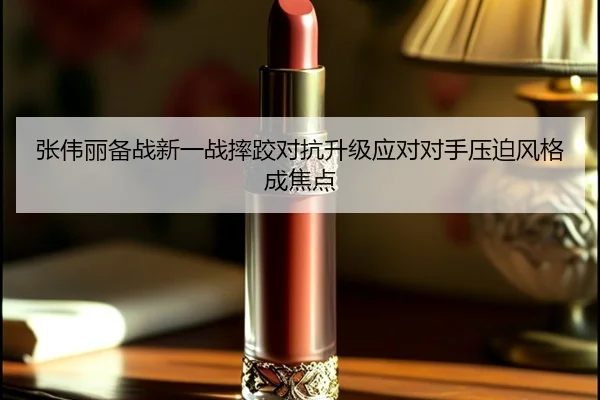 张伟丽备战新一战摔跤对抗升级应对对手压迫风格成焦点 - PGSoft